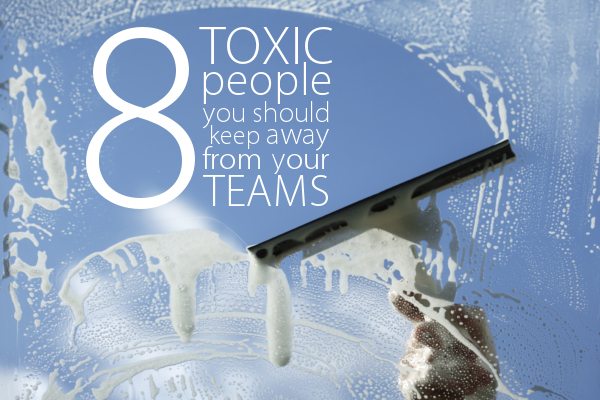 8 Toxic People You Should Keep Away From Your Teams