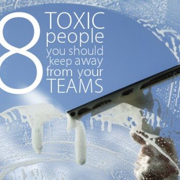 8 Toxic People You Should Keep Away From Your Teams